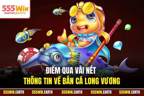 Điểm qua vài nét thông tin về bắn cá Long Vương